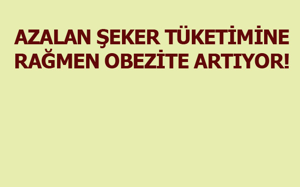 AZALAN ŞEKER TÜKETİMİNE RAĞMEN OBEZİTE ARTIYOR