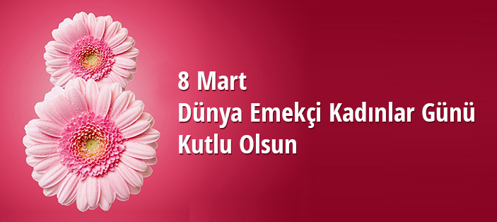 8 Mart Dünya Emekçi Kadınlar Günü Kutlu Olsun