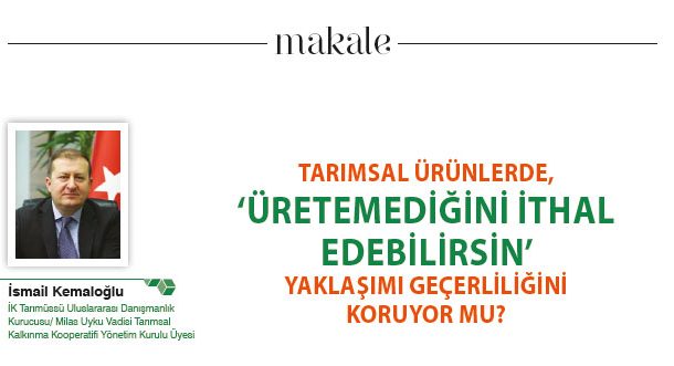 TARIMSAL ÜRÜNLERDE, ‘ÜRETEMEDİĞİNİ İTHAL EDEBİLİRSİN’ YAKLAŞIMI GEÇERLİLİĞİNİ KORUYOR MU?