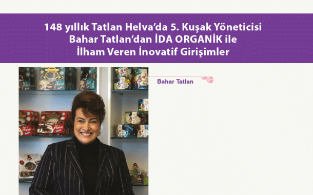 148 yıllık Tatlan Helva’da 5. Kuşak Yöneticisi Bahar Tatlan’dan İDA ORGANİK ile İlham Veren İnovatif Girişimler